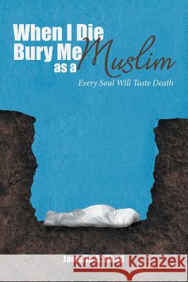 When I Die, Bury Me as a Muslim: Every Soul Will Taste Death Jamella A Jihad 9781984544728 Xlibris Us