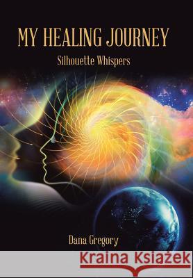 My Healing Journey: Silhouette Whispers Dana Gregory 9781984544988 Xlibris Us