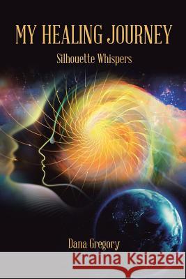 My Healing Journey: Silhouette Whispers Dana Gregory 9781984544995 Xlibris Us