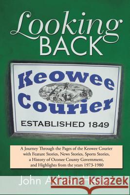 Looking Back: A Journey Through the Pages of the Keowee Courier with Feature Stories, News Stories, Sports Stories, a History of Oconee County Government, and Highlights from the Years 1973-1980 John Ashton Hester 9781984545404