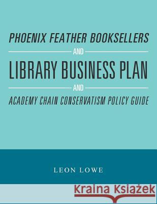Phoenix Feather Booksellers and Library Business Plan and Academy Chain Conservatism Policy Guide Leon Lowe 9781984546425 Xlibris Us