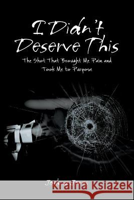 I Didn't Deserve This: The Shot That Brought Me Pain and Took Me to Purpose Joshua Jones 9781984548849