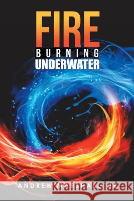 Fire Burning Underwater Andrew Marshall, Jr 9781984549020