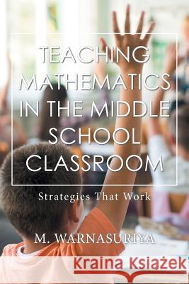 Teaching Mathematics in the Middle School Classroom: Strategies That Work M Warnasuriya 9781984549068 Xlibris Us