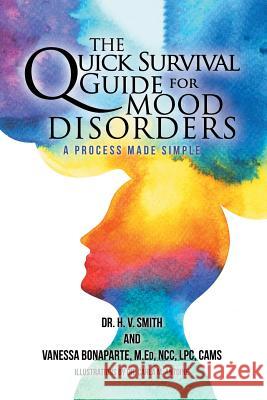 The Quick Survival Guide for Mood Disorders: A Process Made Simple Dr H V Smith, Vanessa Bonaparte Med, Dr Carla M Antoine 9781984549846