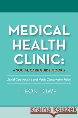 Medical Health Clinic: a Social Care Guide Book 2: Social Care Housing and Hotels Conservatism Policy Leon Lowe 9781984549983 Xlibris Us