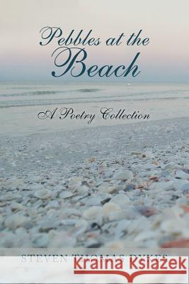 Pebbles at the Beach: A Poetry Collection Steven Thomas Dykes 9781984550217 Xlibris Us