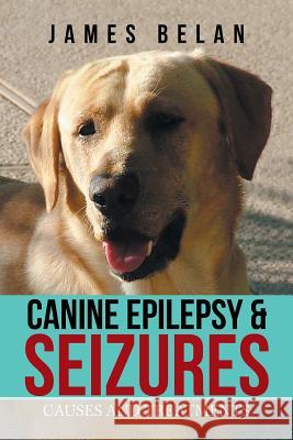 Canine Epilepsy & Seizures: Causes and Treatments James Belan 9781984550477 Xlibris Us
