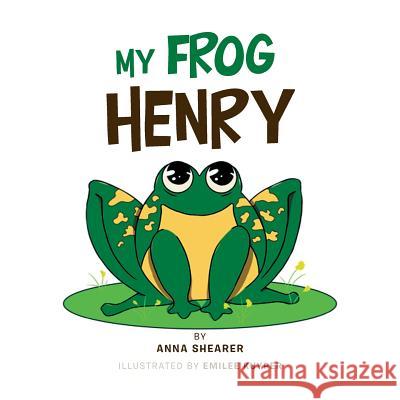 My Frog Henry Anna Shearer, Emilee Kuyper 9781984551450 Xlibris Us