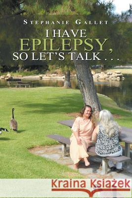 I Have Epilepsy, so Let's Talk . . . Stephanie Gallet 9781984552181 Xlibris Us