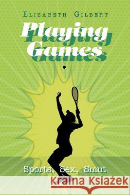 Playing Games: Sports, Sex, Smut Elizabeth Gilbert 9781984553157 Xlibris Us
