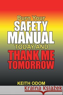 Burn Your Safety Manual Today and Thank Me Tomorrow Keith Odom 9781984554017