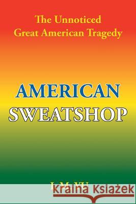 American Sweatshop: The Unnoticed Great American Tragedy I M Yu 9781984554413 Xlibris Us