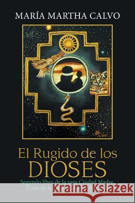 El Rugido De Los Dioses: Segundo Libro De La Saga Ciudad Madre, Cuna De La Civilización En América María Martha Calvo 9781984554741