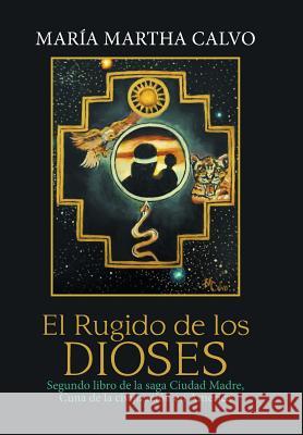 El Rugido De Los Dioses: Segundo Libro De La Saga Ciudad Madre, Cuna De La Civilización En América María Martha Calvo 9781984554758