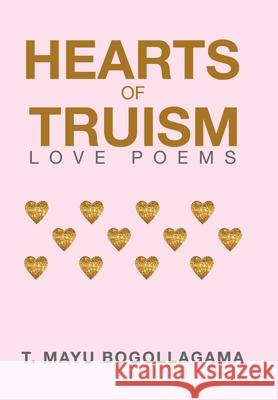 Hearts of Truism: Love Poems T Mayu Bogollagama 9781984556462 Xlibris Us