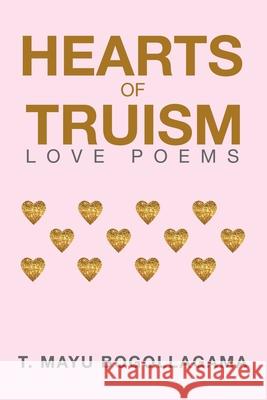 Hearts of Truism: Love Poems T Mayu Bogollagama 9781984556479 Xlibris Us