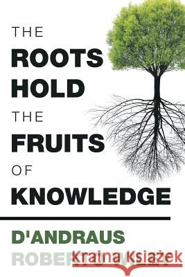The Roots Hold the Fruits of Knowledge D'Andraus Roberto Wiley   9781984557049 Xlibris Us