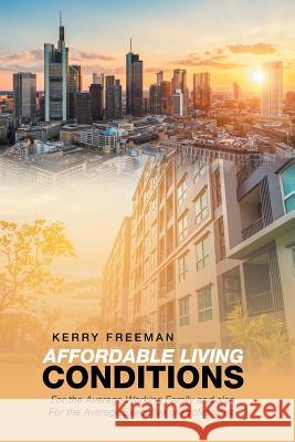 Affordable Living Conditions: For the Average Working Family and Also for the Average Executive or Professional Kerry Freeman 9781984557261 Xlibris Us