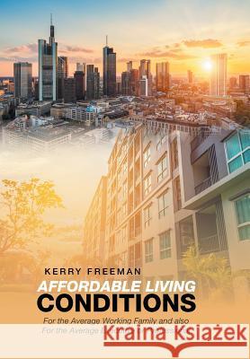 Affordable Living Conditions: For the Average Working Family and Also for the Average Executive or Professional Kerry Freeman 9781984557278 Xlibris Us