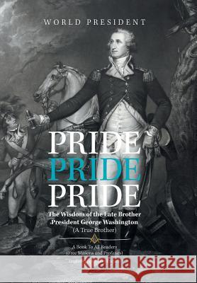 Pride, Pride, Pride: The Wisdom of the Late Brother, President George Washington (A True Brother) Camille, Carlo 9781984557360 Xlibris Us