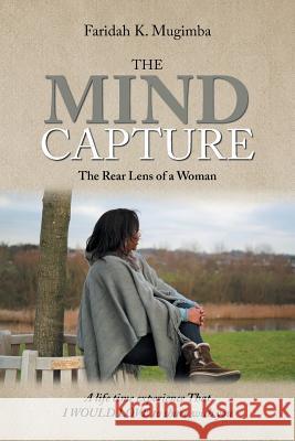 The Mind Capture: A Life Time Experience That I Would Love to Share with You Faridah K. Mugimba 9781984558114