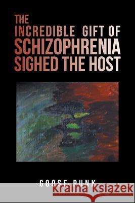 The Incredible Gift of Schizophrenia Sighed the Host Goose Punk 9781984558466 Xlibris Us