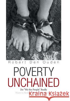 Poverty Unchained: Do We the People Really Want to Reduce Poverty in America Robert Den Ouden 9781984559678 Xlibris Us