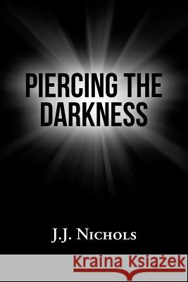 Piercing the Darkness J J Nichols 9781984562203 Xlibris Us