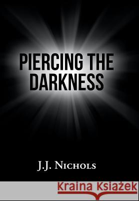 Piercing the Darkness J J Nichols 9781984562210 Xlibris Us