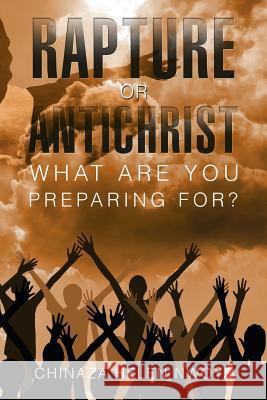 Rapture or Antichrist What Are You Preparing For? Chinaza Helen Nwoye 9781984562500