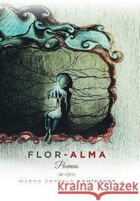 Flor-Alma: Poemas Marco Antonio Dominguez 9781984563125 Xlibris Us