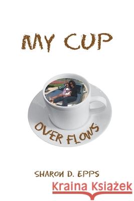 My Cup over Flows Sharon D Epps 9781984563569