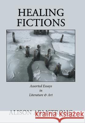 Healing Fictions: Assorted Essays on Literature & Art Alison Armstrong 9781984563842