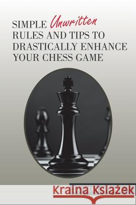 Simple Unwritten Rules and Tips to Drastically Enhance Your Chess Game Dushan Moore 9781984564252 Xlibris Us