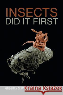 Insects Did It First Gregory S. Paulson Eric R. Eaton 9781984564627 Xlibris Us