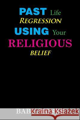 Past Life Regression Using Your Religious Belief Babu Moses 9781984565457 Xlibris Us