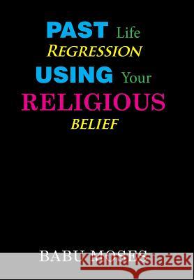 Past Life Regression Using Your Religious Belief Babu Moses 9781984565464 Xlibris Us