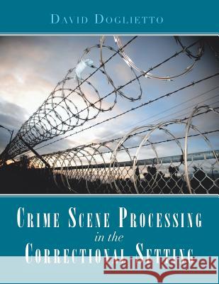 Crime Scene Processing in the Correctional Setting David Doglietto 9781984565518 Xlibris Us