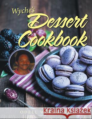 Wyche's Dessert Cookbook Sr. Odell Wyche 9781984565860 Xlibris Us