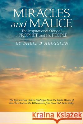Miracles and Malice: The Inspirational Story of a Prophet and His People Shell B Abegglen 9781984566027