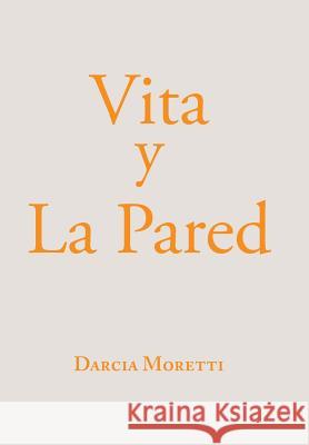 Vita Y La Pared Darcia Moretti 9781984566423 Xlibris Us