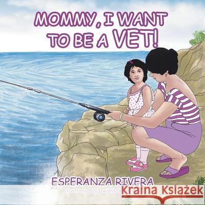 Mommy, I Want to Be a Vet! Esperanza Rivera, Dwight Nacaytuna 9781984566454 Xlibris Us