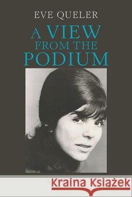 A View from the Podium: A Memoir Eve Queler 9781984566829 Xlibris Us
