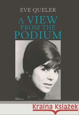 A View from the Podium: A Memoir Eve Queler 9781984566836 Xlibris Us
