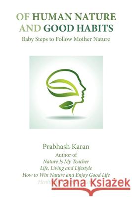 Of Human Nature and Good Habits: Baby Steps to Follow Mother Nature Prabhash Karan   9781984566911