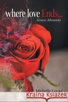 Where Love Ends . . .: Grace Abounds Michelle Lucas 9781984568038