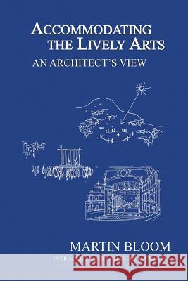 Accommodating the Lively Arts: An Architect's View Martin Bloom, Charles Marowitz 9781984568397