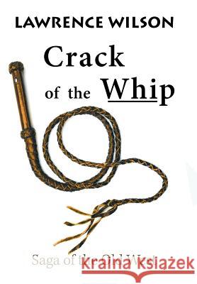 Crack of the Whip: Saga of the Old West Lawrence Wilson   9781984569813