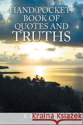 Hand(Pocket)Book of Quotes and Truths E Paul Ryte 9781984570338 Xlibris Us